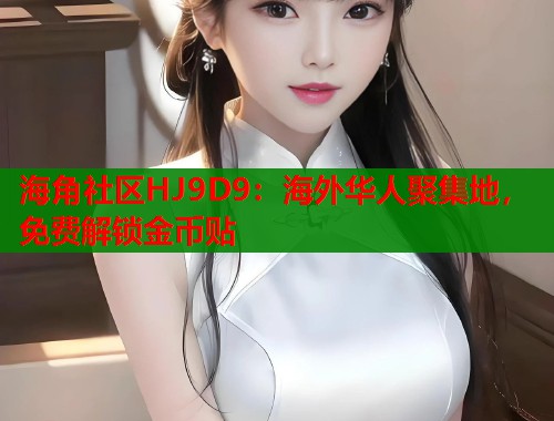 海角社区HJ9D9：海外华人聚集地，免费解锁金币贴  第1张