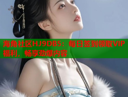 海角社区HJ9DB5：每日签到领取VIP福利，畅享劲爆内容  第1张
