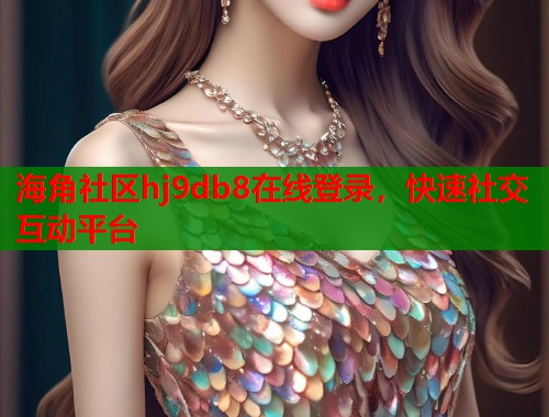 海角社区hj9db8在线登录，快速社交互动平台  第1张