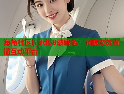 海角社区hj9db8破解版：同城交友直播互动平台  第1张