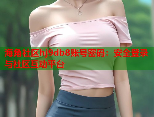 海角社区hj9db8账号密码：安全登录与社区互动平台  第1张