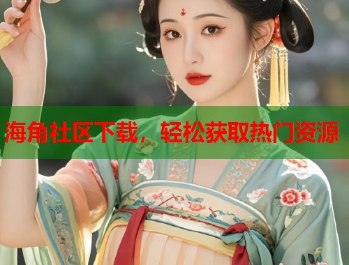 海角社区下载，轻松获取热门资源  第2张