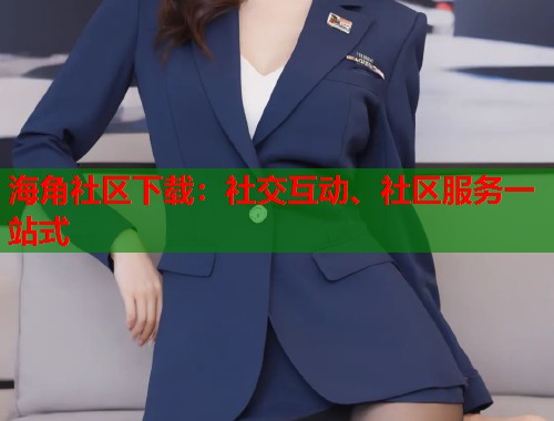 海角社区下载：社交互动、社区服务一站式  第1张