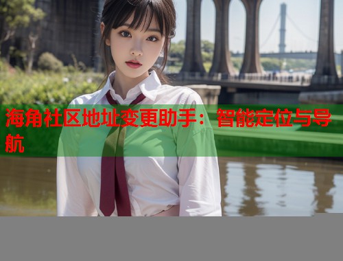 海角社区地址变更助手：智能定位与导航  第1张