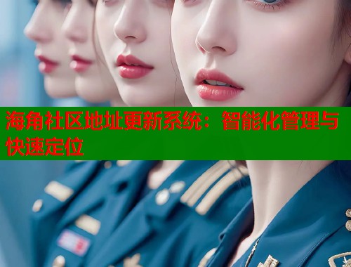 海角社区地址更新系统：智能化管理与快速定位  第1张