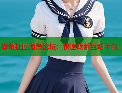 海角社区海角论坛：快速联系互动平台  第1张