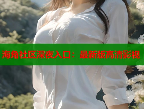 海角社区深夜入口：最新版高清影视  第1张