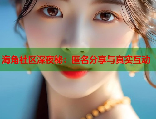 海角社区深夜秘：匿名分享与真实互动  第1张
