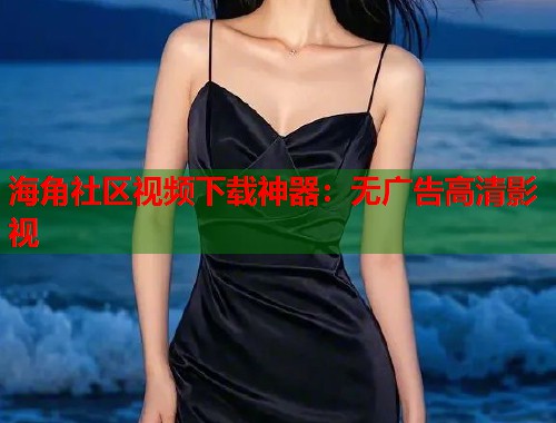 海角社区视频下载神器：无广告高清影视  第1张