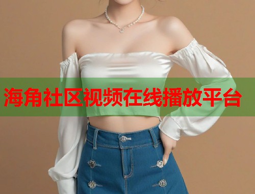 海角社区视频在线播放平台  第1张