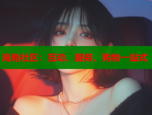 海角社区：互动、服务、购物一站式  第1张