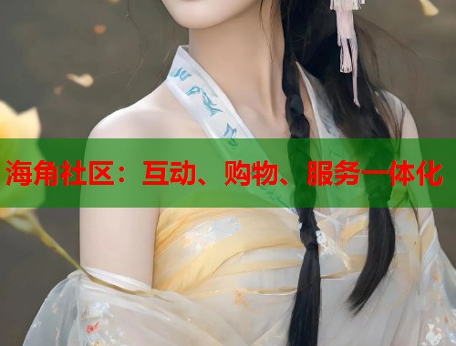 海角社区：互动、购物、服务一体化  第1张