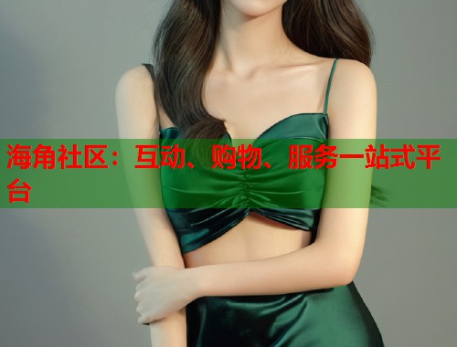 海角社区：互动、购物、服务一站式平台  第1张