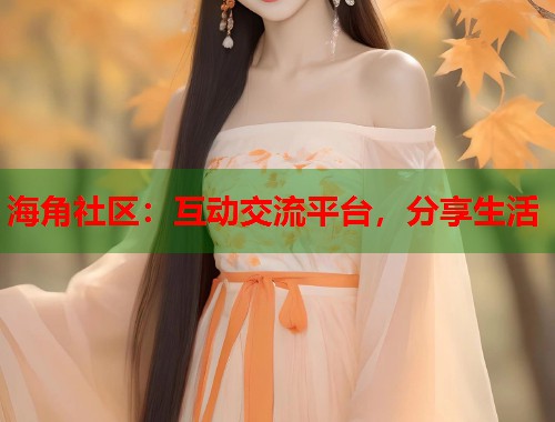 海角社区：互动交流平台，分享生活  第1张