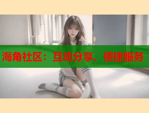 海角社区：互动分享、便捷服务  第1张
