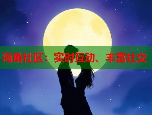海角社区：实时互动、丰富社交  第2张
