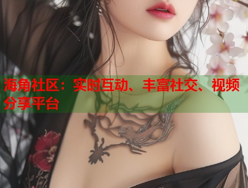 海角社区：实时互动、丰富社交、视频分享平台  第1张