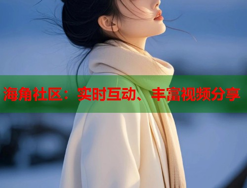 海角社区：实时互动、丰富视频分享  第2张