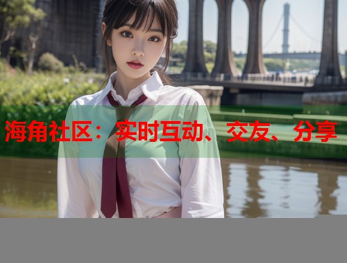 海角社区：实时互动、交友、分享  第1张