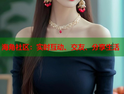 海角社区：实时互动、交友、分享生活  第1张