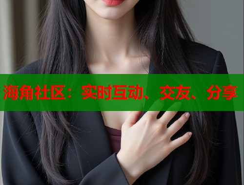 海角社区：实时互动、交友、分享  第2张