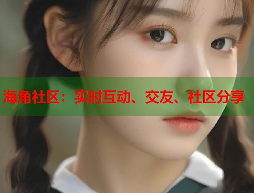海角社区：实时互动、交友、社区分享  第1张