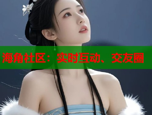 海角社区：实时互动、交友圈  第2张