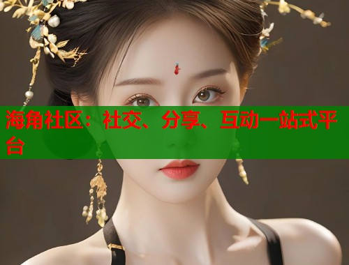 海角社区：社交、分享、互动一站式平台  第1张