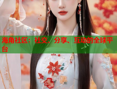 海角社区：社交、分享、互动的全球平台  第1张