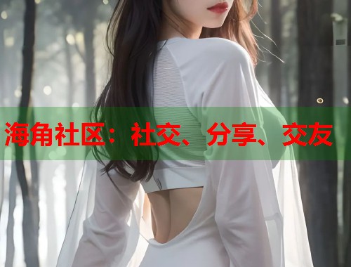 海角社区：社交、分享、交友  第1张