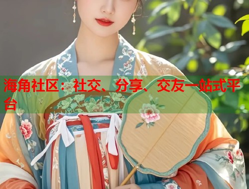 海角社区：社交、分享、交友一站式平台  第1张