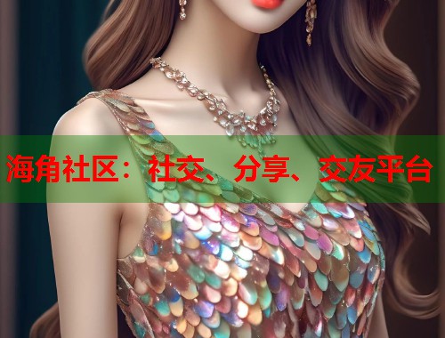 海角社区：社交、分享、交友平台  第2张