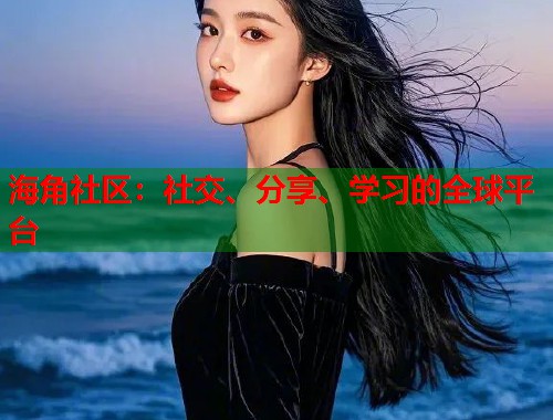 海角社区：社交、分享、学习的全球平台  第1张