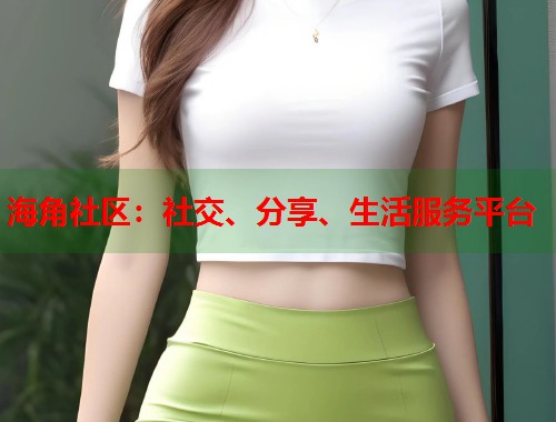 海角社区：社交、分享、生活服务平台  第1张