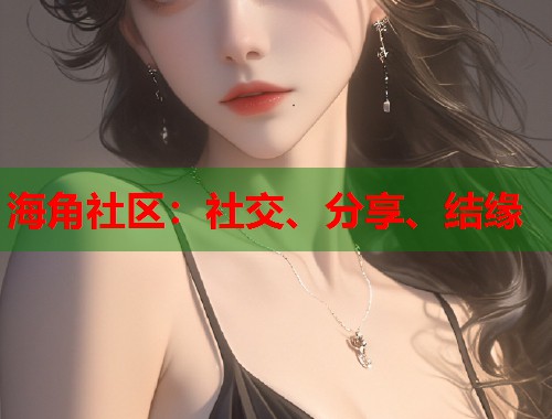 海角社区：社交、分享、结缘  第1张