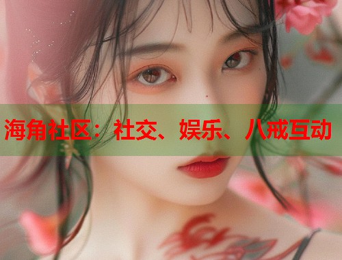 海角社区：社交、娱乐、八戒互动  第1张