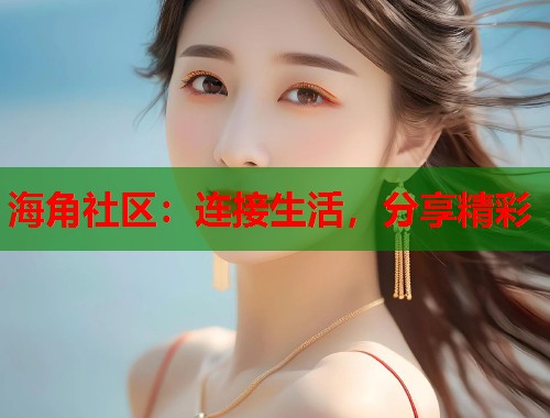 海角社区：连接生活，分享精彩  第1张