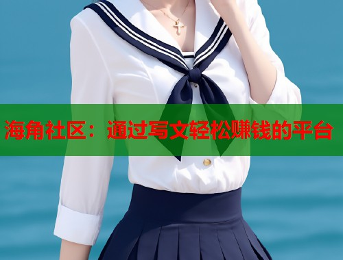 海角社区：通过写文轻松赚钱的平台  第1张
