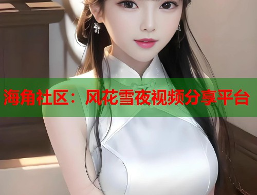 海角社区：风花雪夜视频分享平台  第1张