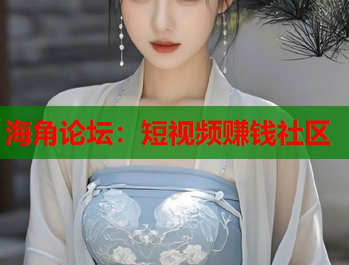海角论坛：短视频赚钱社区  第1张