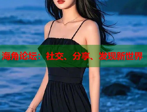 海角论坛：社交、分享、发现新世界  第1张
