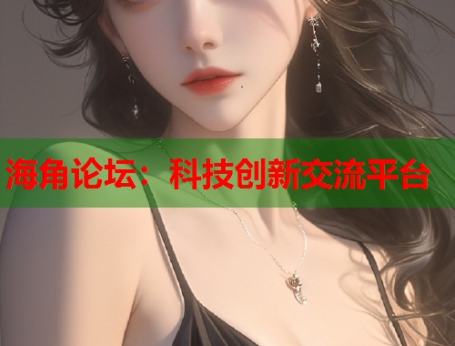 海角论坛：科技创新交流平台  第1张