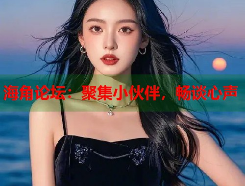 海角论坛：聚集小伙伴，畅谈心声  第2张