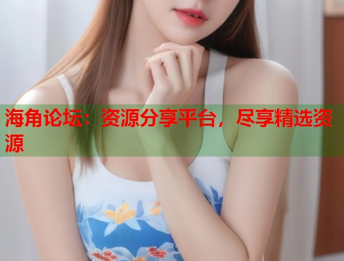 海角论坛：资源分享平台，尽享精选资源  第1张