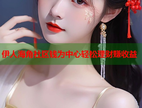 伊人海角社区钱为中心轻松理财赚收益  第1张