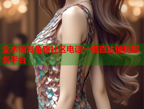 企水镇海角路社区电话一键直达便民服务平台  第2张