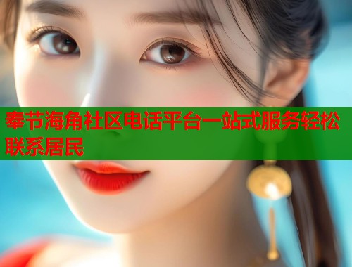 奉节海角社区电话平台一站式服务轻松联系居民  第1张