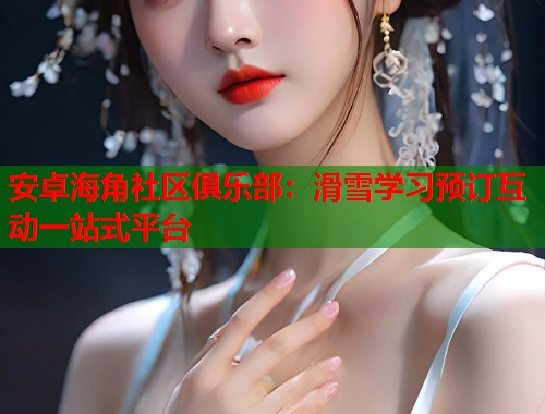 安卓海角社区俱乐部：滑雪学习预订互动一站式平台  第2张