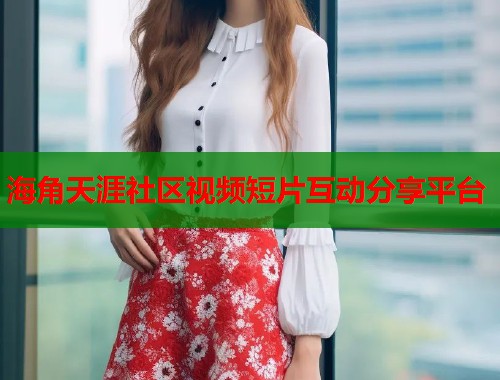 海角天涯社区视频短片互动分享平台  第1张