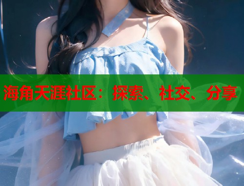 海角天涯社区：探索、社交、分享  第2张